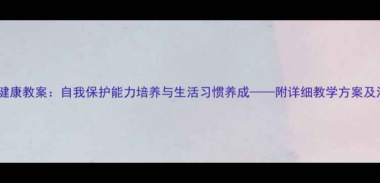 图片 中班幼儿健康教案：自我保护能力培养与生活习惯养成——附详细教学方案及活动设计2