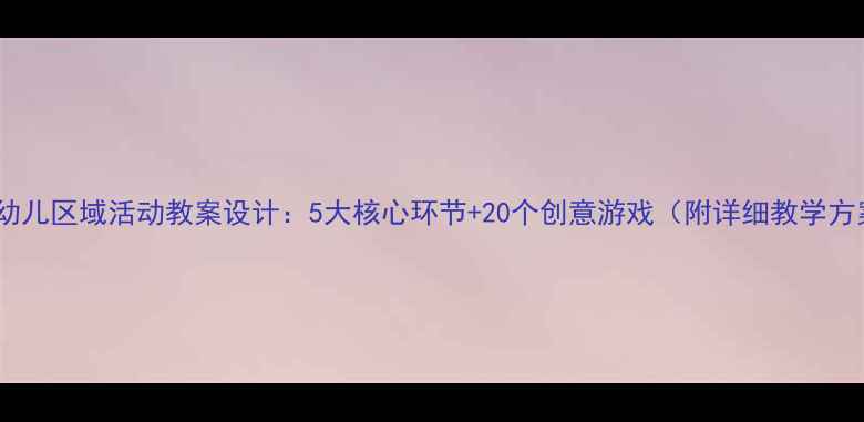 图片 中班幼儿区域活动教案设计：5大核心环节+20个创意游戏（附详细教学方案）2