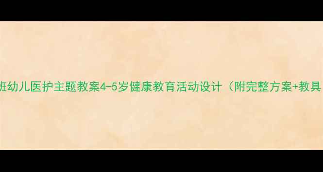 图片 中班幼儿医护主题教案4-5岁健康教育活动设计（附完整方案+教具）2