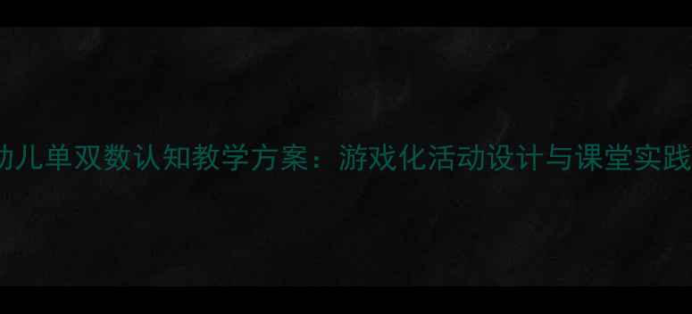 图片 中班幼儿单双数认知教学方案：游戏化活动设计与课堂实践指南2
