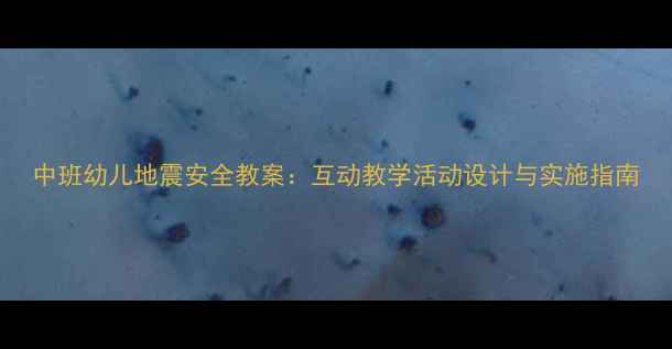 图片 中班幼儿地震安全教案：互动教学活动设计与实施指南