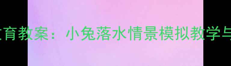 图片 中班幼儿安全教育教案：小兔落水情景模拟教学与自救能力培养1