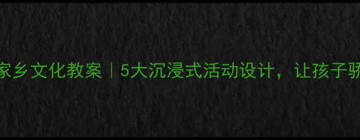 图片 中班幼儿家乡文化教案｜5大沉浸式活动设计，让孩子骄傲说方言