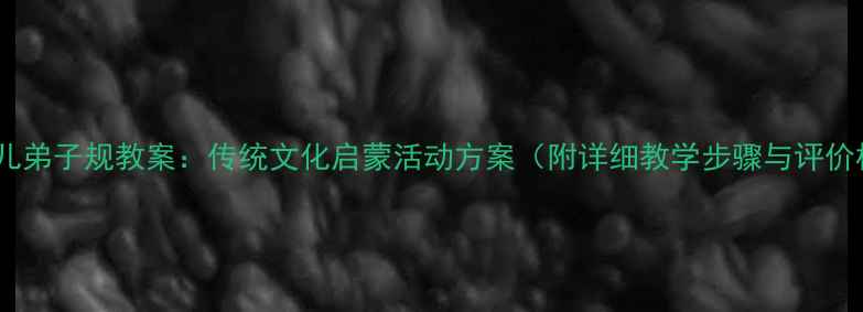 图片 中班幼儿弟子规教案：传统文化启蒙活动方案（附详细教学步骤与评价标准）1