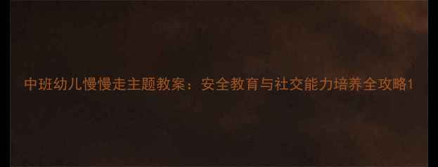 图片 中班幼儿慢慢走主题教案：安全教育与社交能力培养全攻略1