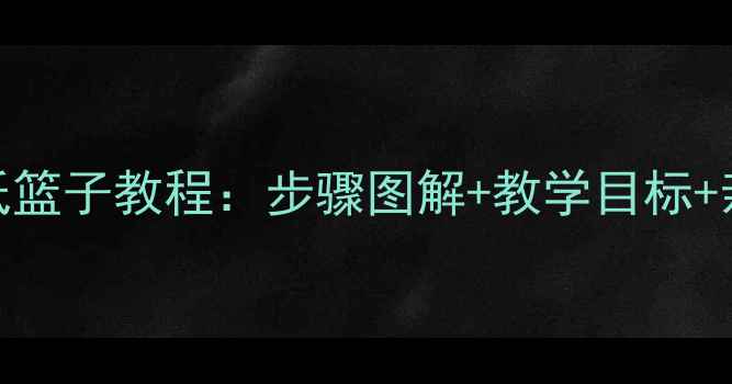 图片 中班幼儿折纸篮子教程：步骤图解+教学目标+亲子手工指南