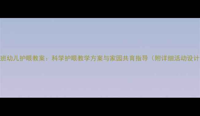 图片 中班幼儿护眼教案：科学护眼教学方案与家园共育指导（附详细活动设计）