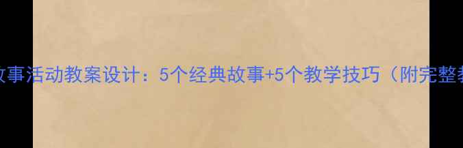 图片 中班幼儿故事活动教案设计：5个经典故事+5个教学技巧（附完整教学方案）