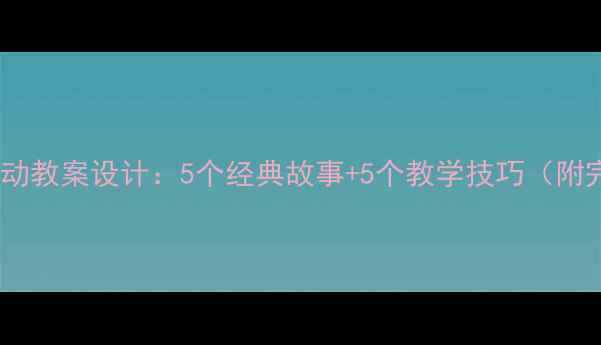 图片 中班幼儿故事活动教案设计：5个经典故事+5个教学技巧（附完整教学方案）1