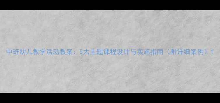图片 中班幼儿教学活动教案：5大主题课程设计与实施指南（附详细案例）1