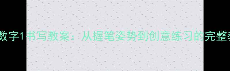 图片 中班幼儿数字1书写教案：从握笔姿势到创意练习的完整教学方案1