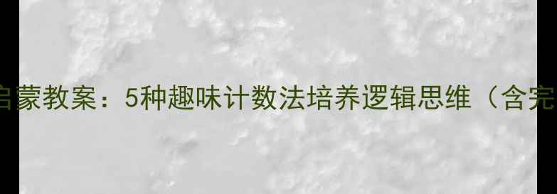 图片 中班幼儿数学启蒙教案：5种趣味计数法培养逻辑思维（含完整教学方案）1
