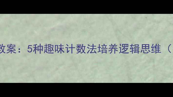 图片 中班幼儿数学启蒙教案：5种趣味计数法培养逻辑思维（含完整教学方案）2