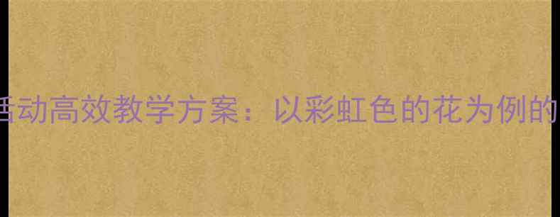 图片 中班幼儿文学活动高效教学方案：以彩虹色的花为例的完整活动设计1