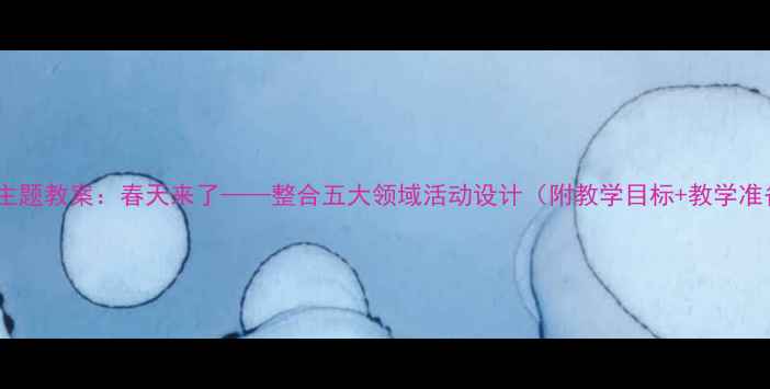 图片 中班幼儿春季主题教案：春天来了——整合五大领域活动设计（附教学目标+教学准备+活动过程）