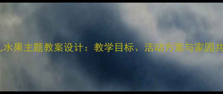 图片 中班幼儿水果主题教案设计：教学目标、活动方案与家园共育指南1