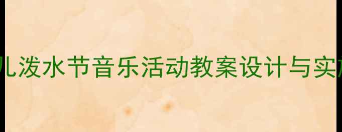 图片 中班幼儿泼水节音乐活动教案设计与实施指南1
