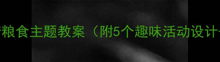 图片 中班幼儿珍惜粮食主题教案（附5个趣味活动设计+教学目标）1