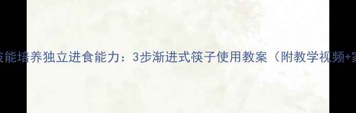 图片 中班幼儿生活技能培养独立进食能力：3步渐进式筷子使用教案（附教学视频+家长指导手册）