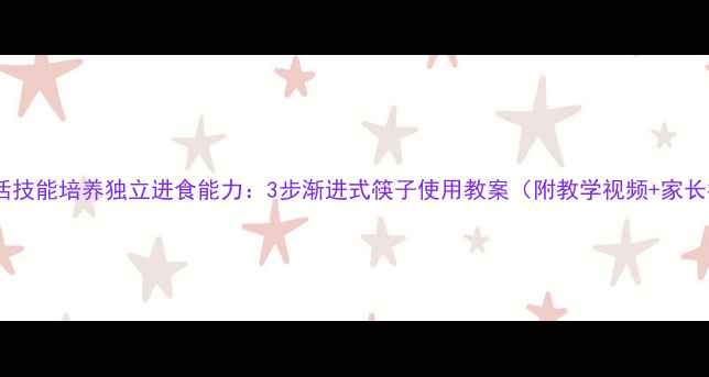 图片 中班幼儿生活技能培养独立进食能力：3步渐进式筷子使用教案（附教学视频+家长指导手册）2