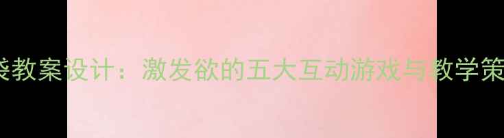 图片 中班幼儿神奇的口袋教案设计：激发欲的五大互动游戏与教学策略（附活动方案）2