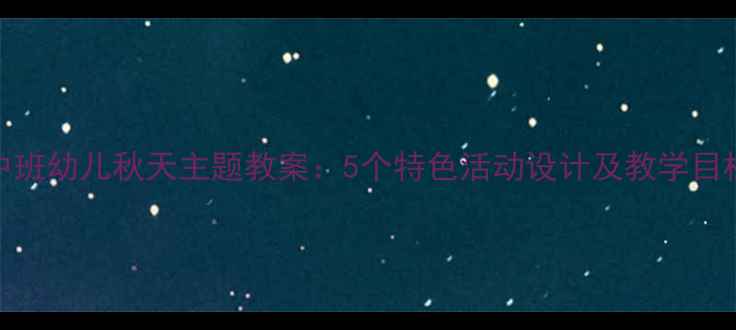 图片 中班幼儿秋天主题教案：5个特色活动设计及教学目标