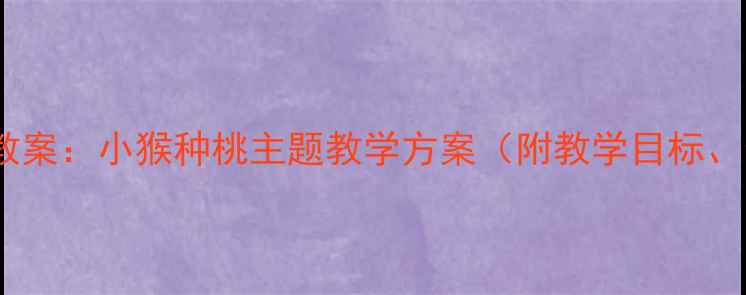 图片 中班幼儿种植活动教案：小猴种桃主题教学方案（附教学目标、步骤及延伸活动）2