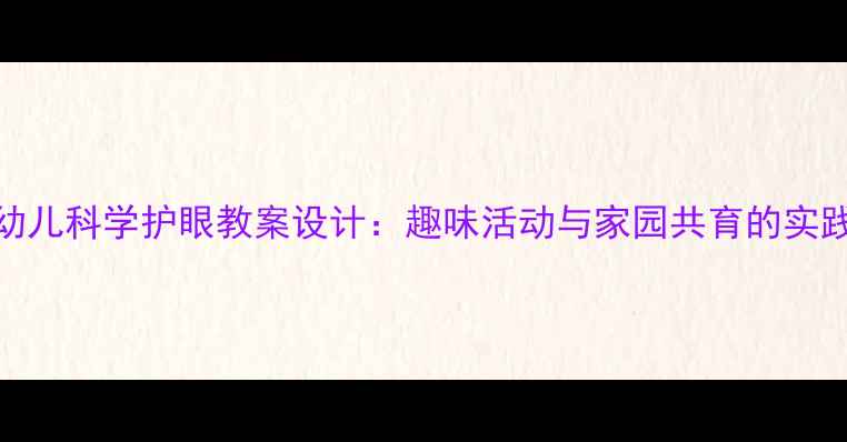 图片 中班幼儿科学护眼教案设计：趣味活动与家园共育的实践指南