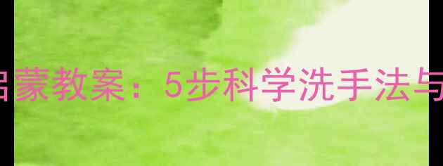 图片 中班幼儿细菌知识启蒙教案：5步科学洗手法与趣味细菌实验设计1