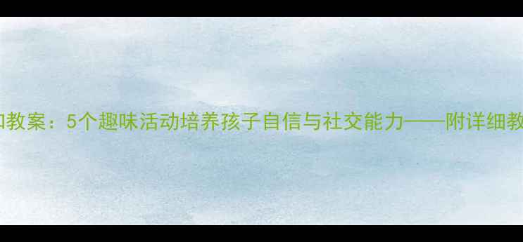 图片 中班幼儿自我认知教案：5个趣味活动培养孩子自信与社交能力——附详细教学方案与评估表1
