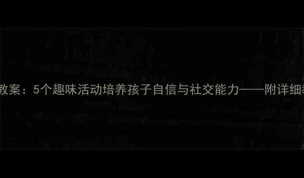 图片 中班幼儿自我认知教案：5个趣味活动培养孩子自信与社交能力——附详细教学方案与评估表2