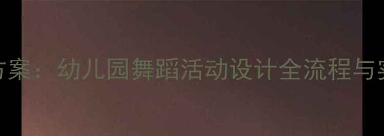 图片 中班幼儿舞蹈律动教学方案：幼儿园舞蹈活动设计全流程与实操指南（附教学案例）