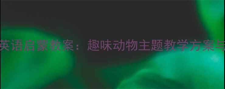图片 中班幼儿英语启蒙教案：趣味动物主题教学方案与活动设计