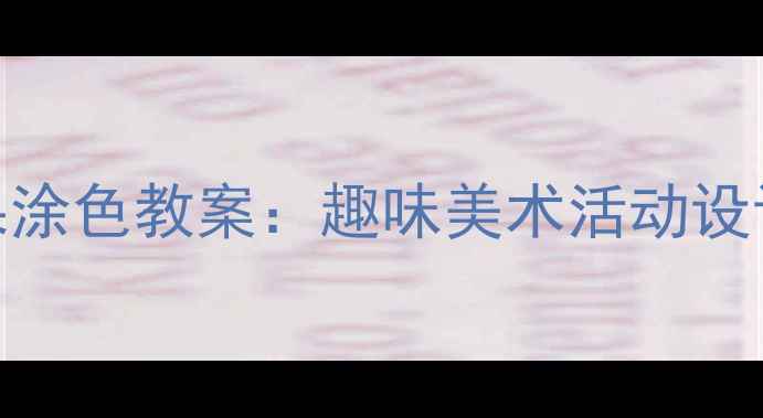 图片 中班幼儿苹果涂色教案：趣味美术活动设计与教学指导