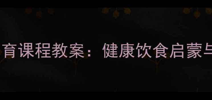 图片 中班幼儿营养蔬菜食育课程教案：健康饮食启蒙与营养搭配实践指南1