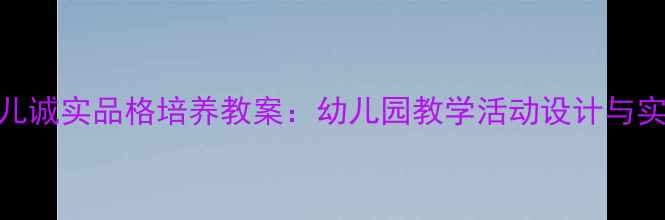 图片 中班幼儿诚实品格培养教案：幼儿园教学活动设计与实践方案