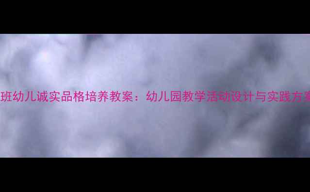 图片 中班幼儿诚实品格培养教案：幼儿园教学活动设计与实践方案1