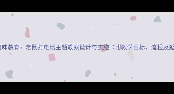 图片 中班幼儿趣味教育：老鼠打电话主题教案设计与实施（附教学目标、流程及延伸活动）2