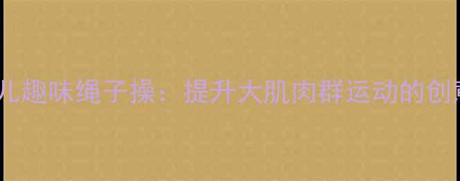 图片 中班幼儿趣味绳子操：提升大肌肉群运动的创意教案1