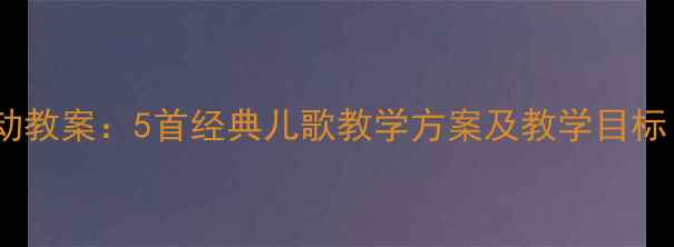 图片 中班幼儿音乐活动教案：5首经典儿歌教学方案及教学目标（附教学步骤）2