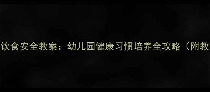图片 中班幼儿饮食安全教案：幼儿园健康习惯培养全攻略（附教学方案）