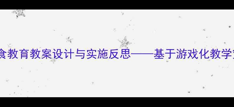 图片 中班幼儿饮食教育教案设计与实施反思——基于游戏化教学策略的实践2