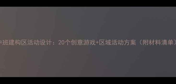 图片 中班建构区活动设计：20个创意游戏+区域活动方案（附材料清单）
