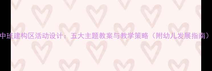 图片 中班建构区活动设计：五大主题教案与教学策略（附幼儿发展指南）