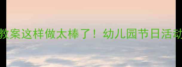 图片 中班彩带装饰教案这样做太棒了！幼儿园节日活动创意全公开🎉