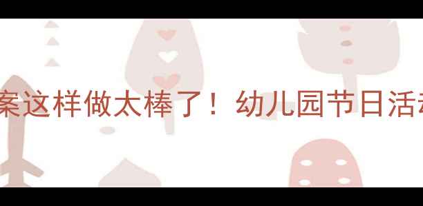 图片 中班彩带装饰教案这样做太棒了！幼儿园节日活动创意全公开🎉1