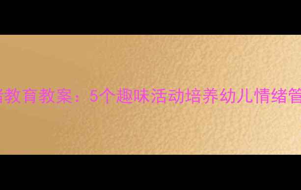 图片 中班情绪教育教案：5个趣味活动培养幼儿情绪管理能力2