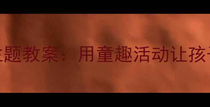 图片 中班我爱我家主题教案：用童趣活动让孩子爱上自己的家