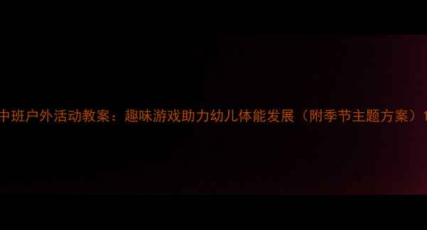 图片 中班户外活动教案：趣味游戏助力幼儿体能发展（附季节主题方案）1