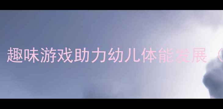 图片 中班户外活动教案：趣味游戏助力幼儿体能发展（附季节主题方案）2